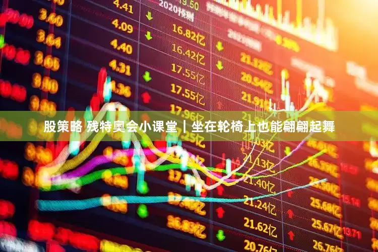 股策略 残特奥会小课堂｜坐在轮椅上也能翩翩起舞