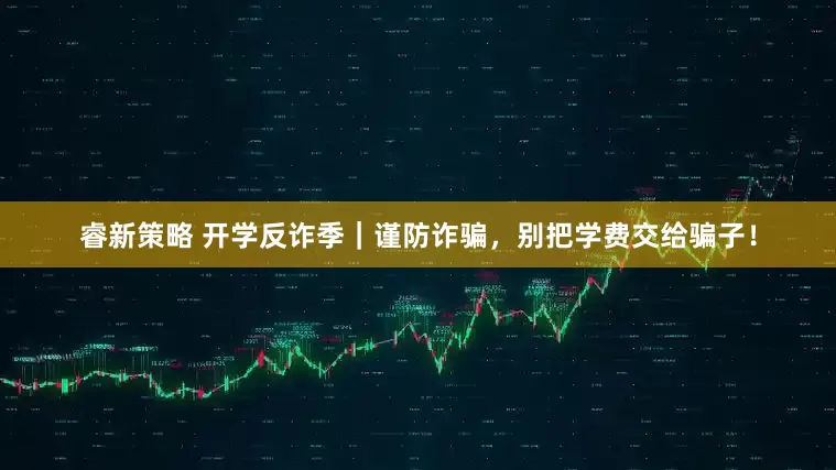 睿新策略 开学反诈季｜谨防诈骗，别把学费交给骗子！