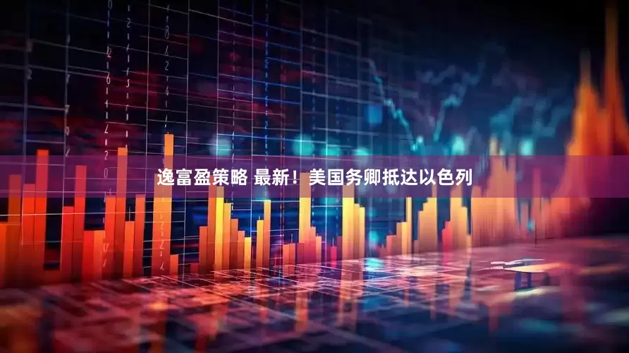 逸富盈策略 最新！美国务卿抵达以色列