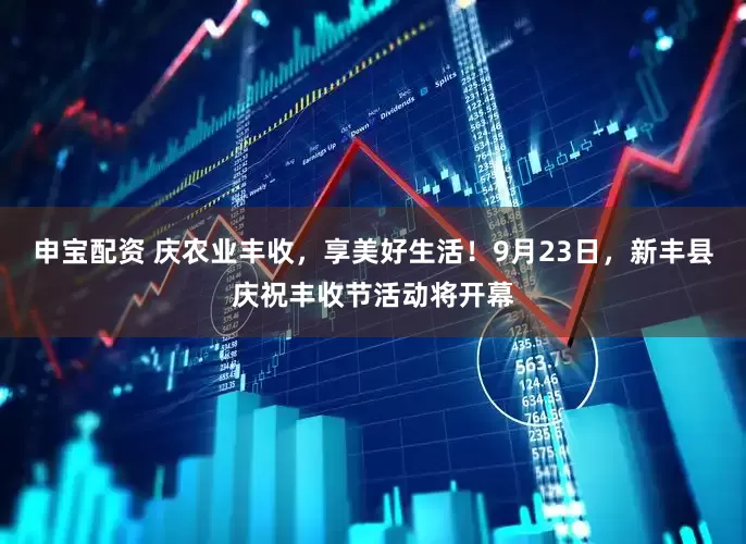 申宝配资 庆农业丰收，享美好生活！9月23日，新丰县庆祝丰收节活动将开幕