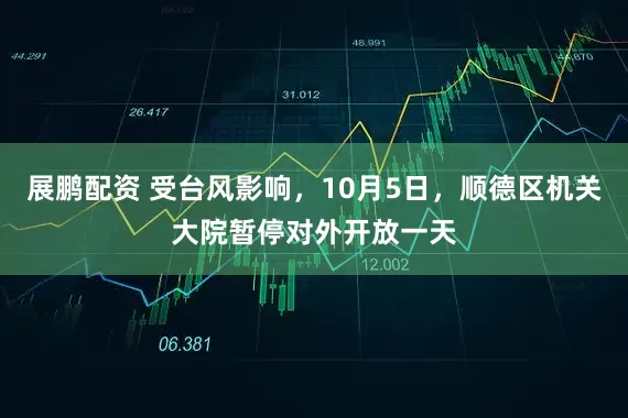 展鹏配资 受台风影响，10月5日，顺德区机关大院暂停对外开放一天